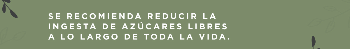 se recomienda reducir la  ingesta de azúcares libres  a lo largo de toda la vida. 